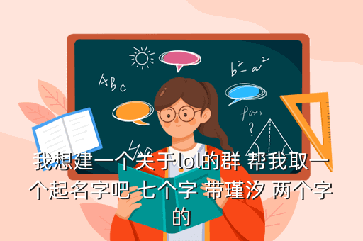 我想建一个关于lol的群 帮我取一个起名字吧 七个字 带瑾汐 两个字的