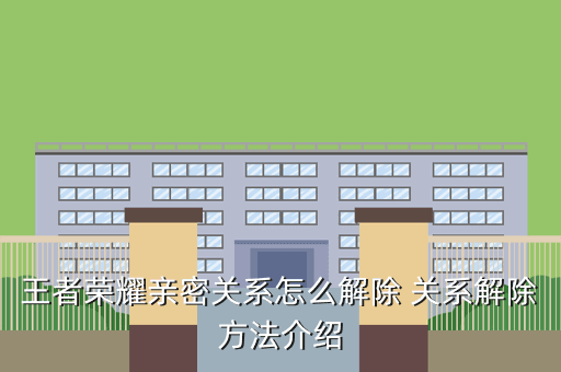 王者荣耀亲密关系怎么解除 关系解除方法介绍