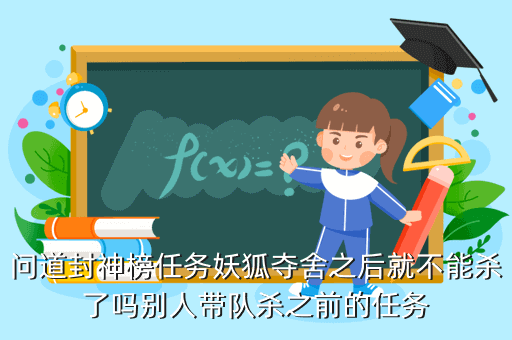 问道封神榜任务妖狐夺舍之后就不能杀了吗别人带队杀之前的任务