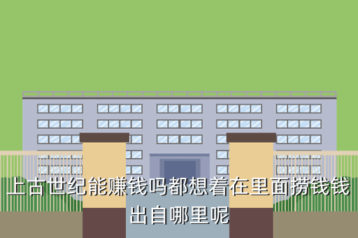 上古世纪能赚钱吗都想着在里面捞钱钱出自哪里呢