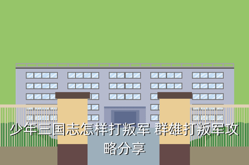 少年三国志怎样打叛军 群雄打叛军攻略分享