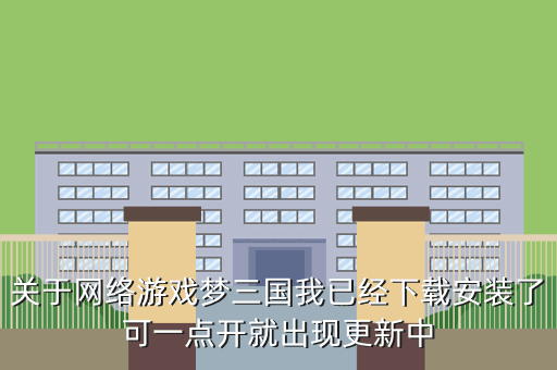 关于网络游戏梦三国我已经下载安装了可一点开就出现更新中