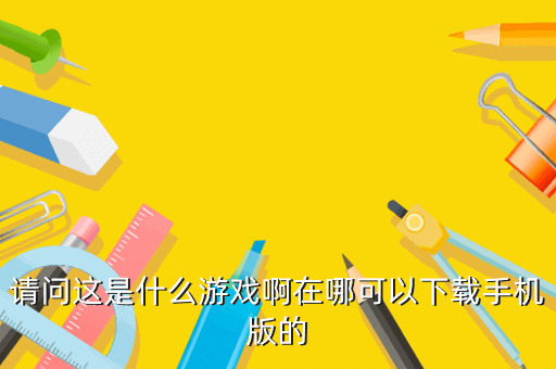 请问这是什么游戏啊在哪可以下载手机版的