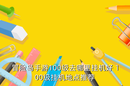 冒险岛手游100级去哪里挂机好 100级挂机地点推荐