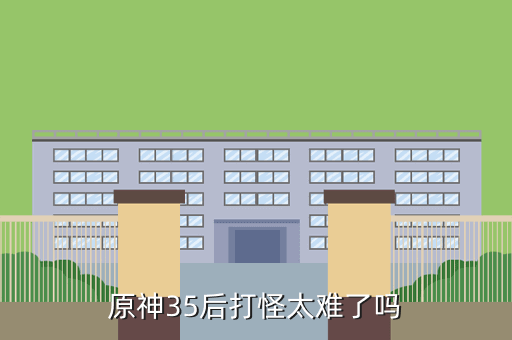 原神35后打怪太难了吗