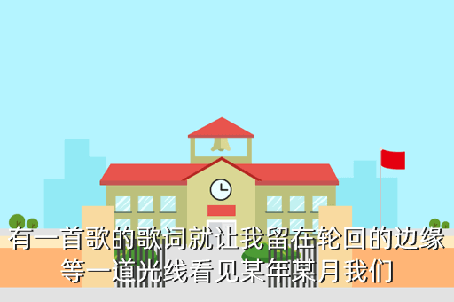 有一首歌的歌词就让我留在轮回的边缘等一道光线看见某年某月我们