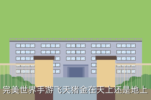完美世界手游飞天猪金在天上还是地上