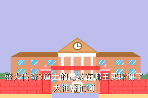 盛大传奇3道士的毒药在哪里买谢谢了大神帮忙啊