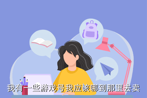 我有一些游戏号我应该哪到那里去卖
