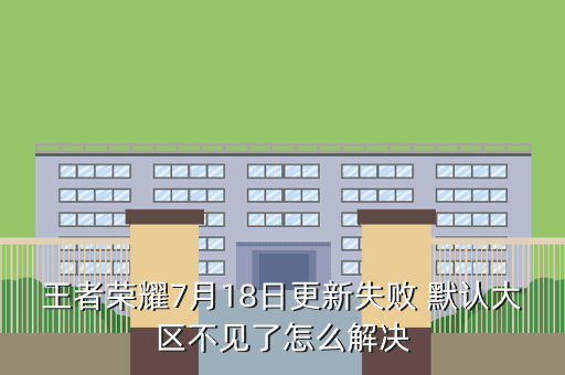 王者荣耀7月18日更新失败 默认大区不见了怎么解决