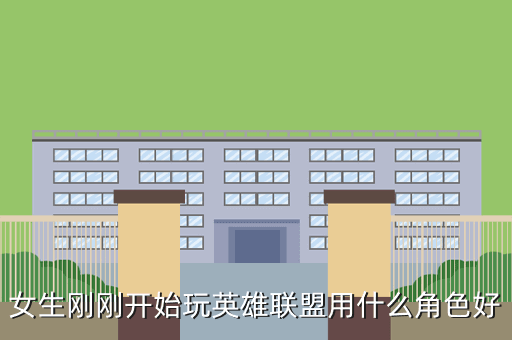 女生刚刚开始玩英雄联盟用什么角色好