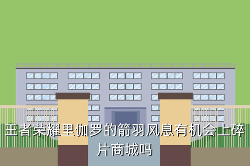 王者荣耀里伽罗的箭羽风息有机会上碎片商城吗