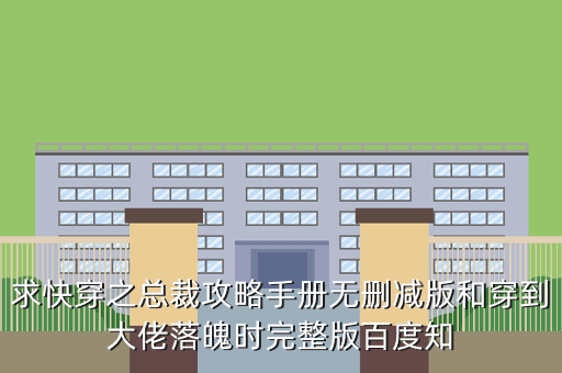 求快穿之总裁攻略手册无删减版和穿到大佬落魄时完整版百度知