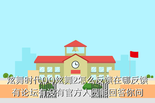 炫舞时代QQ炫舞2怎么反馈在哪反馈有论坛有没有官方人员能回答你问