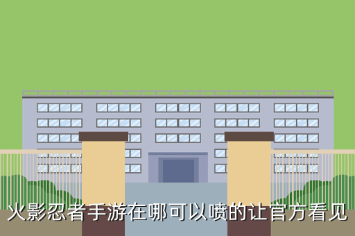 火影忍者手游在哪可以喷的让官方看见