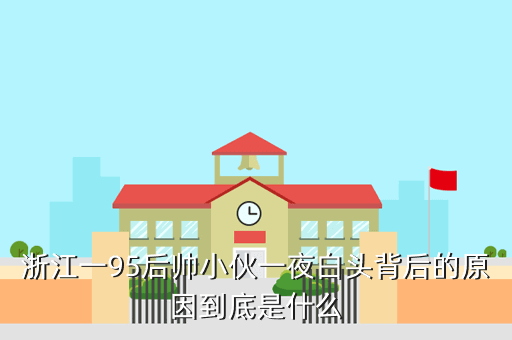 浙江一95后帅小伙一夜白头背后的原因到底是什么
