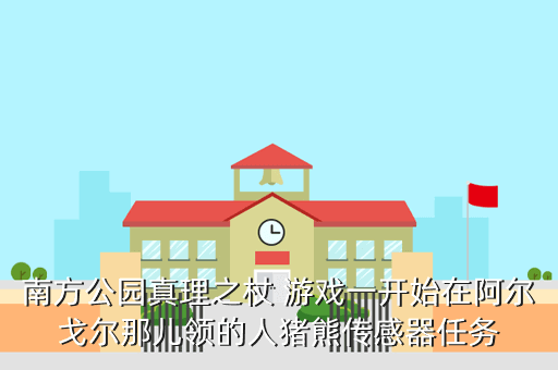 南方公园真理之杖 游戏一开始在阿尔戈尔那儿领的人猪熊传感器任务