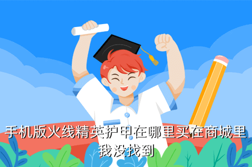 手机版火线精英护甲在哪里买在商城里我没找到