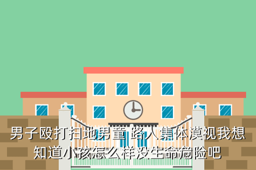 男子殴打扫地男童 路人集体漠视我想知道小孩怎么样没生命危险吧