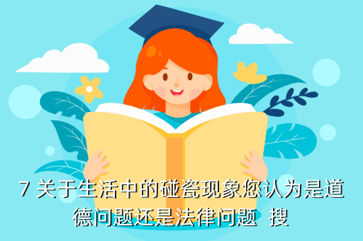 7 关于生活中的碰瓷现象您认为是道德问题还是法律问题 搜