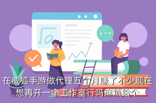 在威狐手游做代理五个月赚了不少现在想再开一个工作室行吗麻烦给个