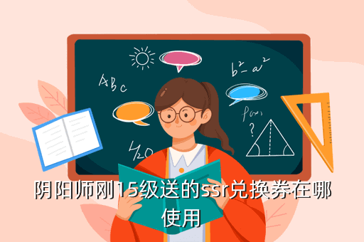 阴阳师刚15级送的ssr兑换券在哪使用