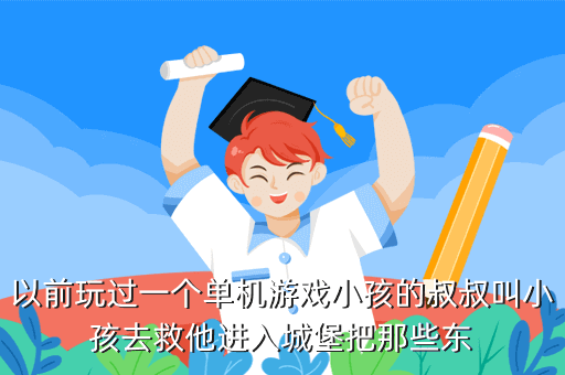 以前玩过一个单机游戏小孩的叔叔叫小孩去救他进入城堡把那些东