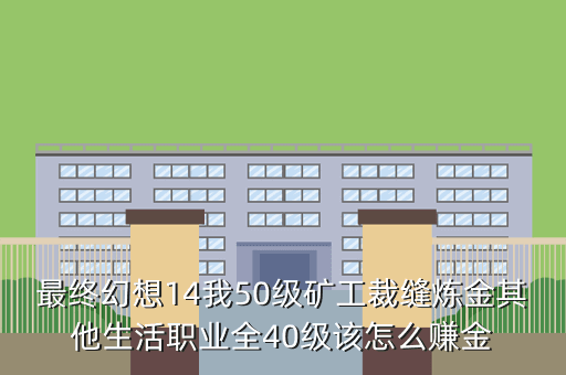 最终幻想14我50级矿工裁缝炼金其他生活职业全40级该怎么赚金
