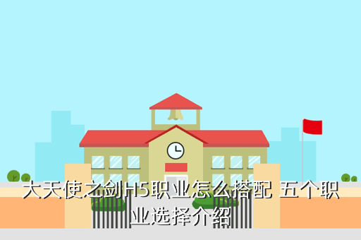 大天使之剑H5职业怎么搭配 五个职业选择介绍