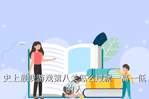 史上最贱游戏第八关怎么过就一高一低的人