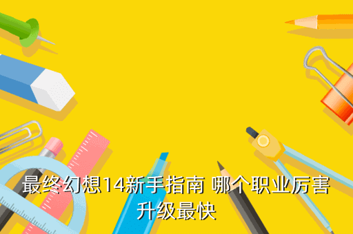 最终幻想14新手指南 哪个职业厉害升级最快