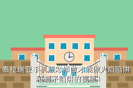 泰拉瑞亚手机版怎样做才能做火焰陷阱和刺矛陷阱的视频