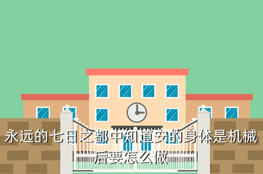 永远的七日之都中知道安的身体是机械后要怎么做