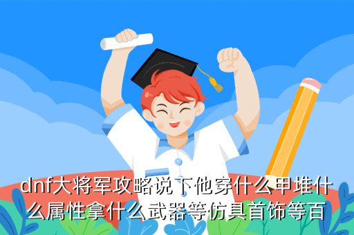 dnf大将军攻略说下他穿什么甲堆什么属性拿什么武器等仿具首饰等百