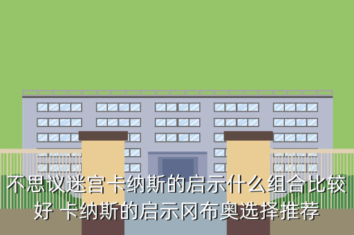 不思议迷宫卡纳斯的启示什么组合比较好 卡纳斯的启示冈布奥选择推荐