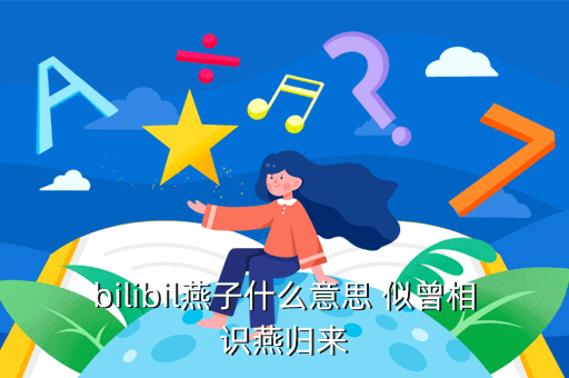 bilibil燕子什么意思 似曾相识燕归来