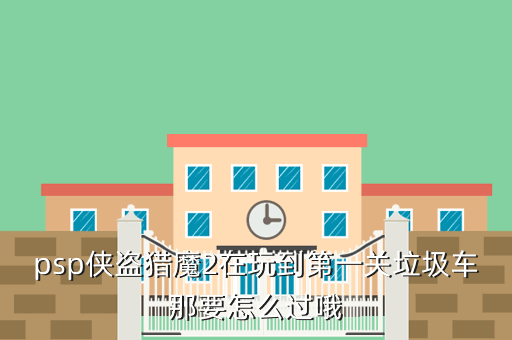 psp侠盗猎魔2在玩到第一关垃圾车那要怎么过哦