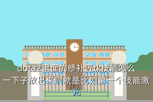 dota2里面的修补匠tk技能怎么一下子放出来啊就是比如第一个技能激光