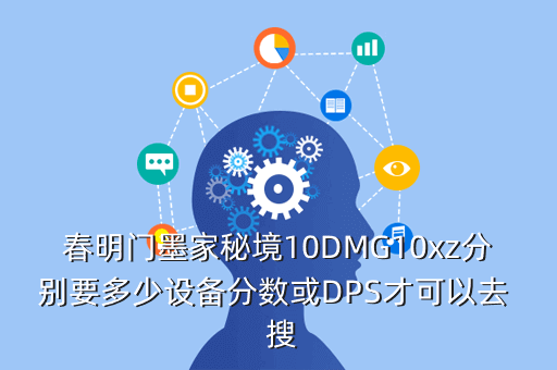 春明门墨家秘境10DMG10xz分别要多少设备分数或DPS才可以去 搜