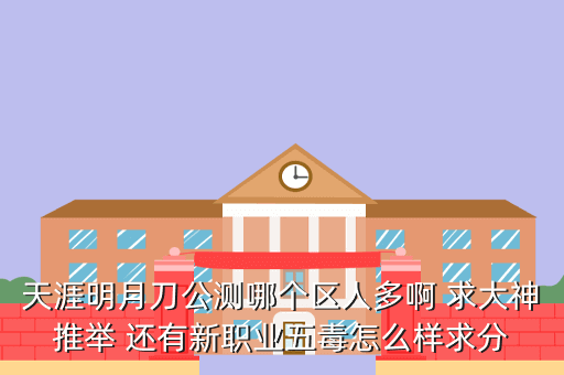 天涯明月刀公测哪个区人多啊 求大神推举 还有新职业五毒怎么样求分