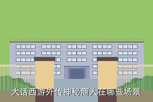 大话西游外传神秘商人在哪些场景
