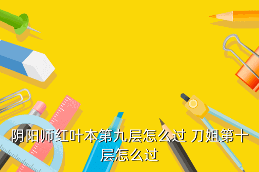 阴阳师红叶本第九层怎么过 刀姐第十层怎么过