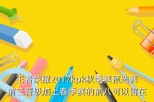 王者荣耀2017kpk秋季赛预选赛前三晋级加上春季赛的前八可以留在