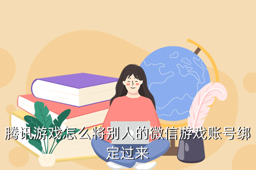 腾讯游戏怎么将别人的微信游戏账号绑定过来