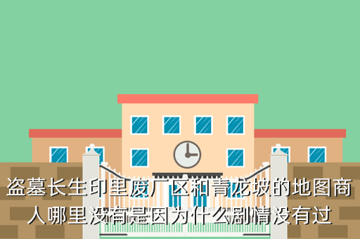 盗墓长生印里废厂区和青龙坡的地图商人哪里没有是因为什么剧情没有过