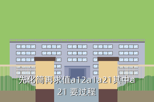 先化简再求值a12a1a21其中a21 要过程
