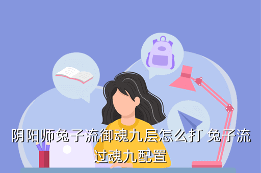 阴阳师兔子流御魂九层怎么打 兔子流过魂九配置