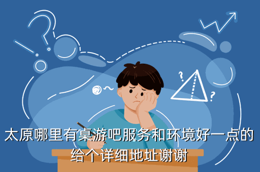 太原哪里有桌游吧服务和环境好一点的给个详细地址谢谢