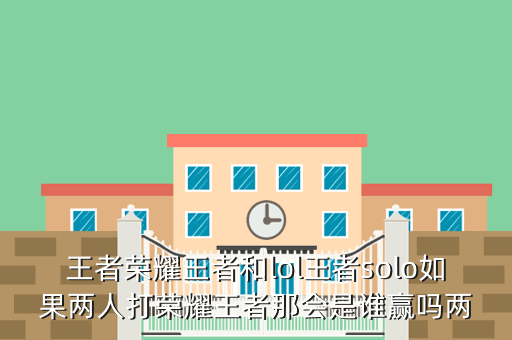 王者荣耀王者和lol王者solo如果两人打荣耀王者那会是谁赢吗两