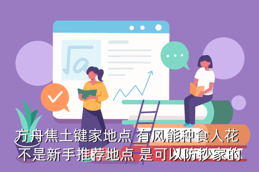 方舟焦土键家地点 有风能种食人花 不是新手推荐地点 是可以防抄家的